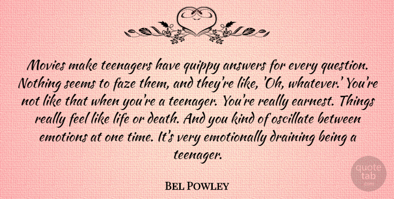 Bel Powley Quote About Answers, Death, Draining, Emotions, Life: Movies Make Teenagers Have Quippy...