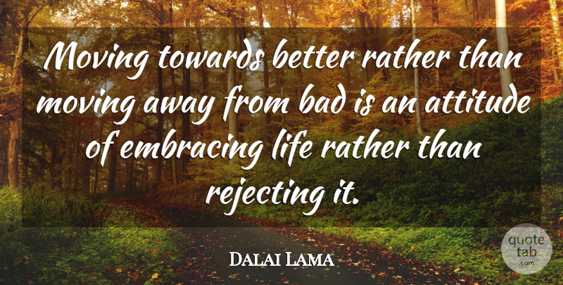 Dalai Lama Quote About Attitude, Moving, Moving Away: Moving Towards Better Rather Than...