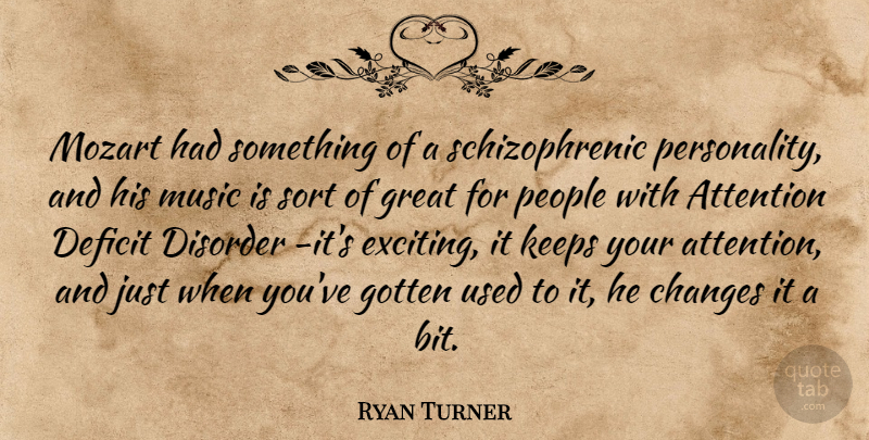 Ryan Turner Quote About Attention, Changes, Deficit, Disorder, Gotten: Mozart Had Something Of A...