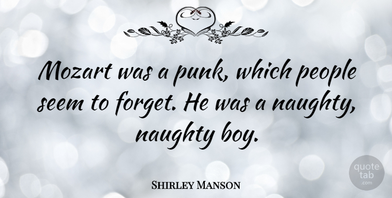 Shirley Manson Quote About Naughty, Boys, People: Mozart Was A Punk Which...