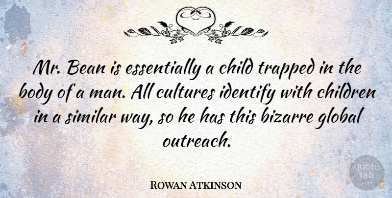 Rowan Atkinson Quote About Bean, Bizarre, Children, Global, Identify: Mr Bean Is Essentially A...