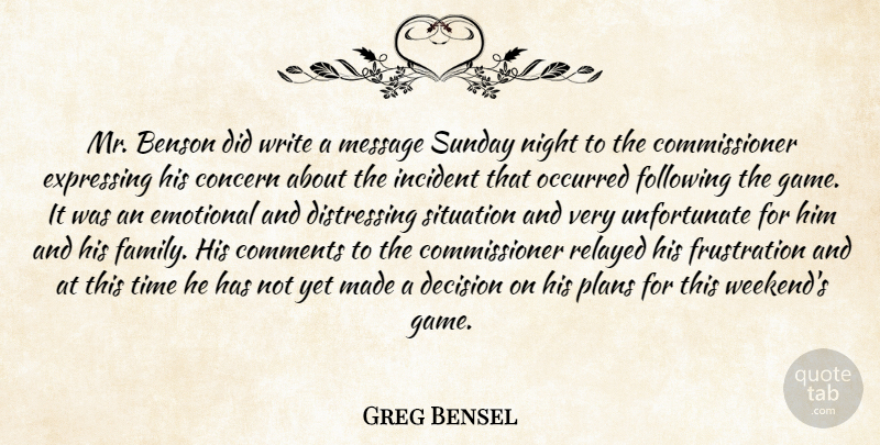 Greg Bensel Quote About Comments, Concern, Decision, Emotional, Expressing: Mr Benson Did Write A...