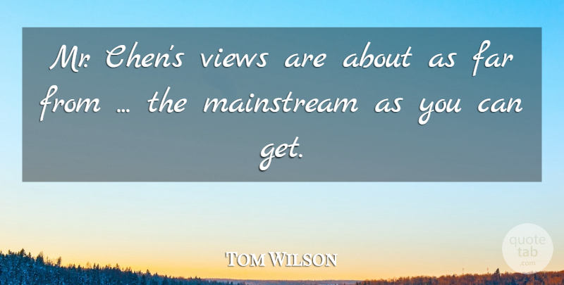 Tom Wilson Quote About Far, Mainstream, Views: Mr Chens Views Are About...