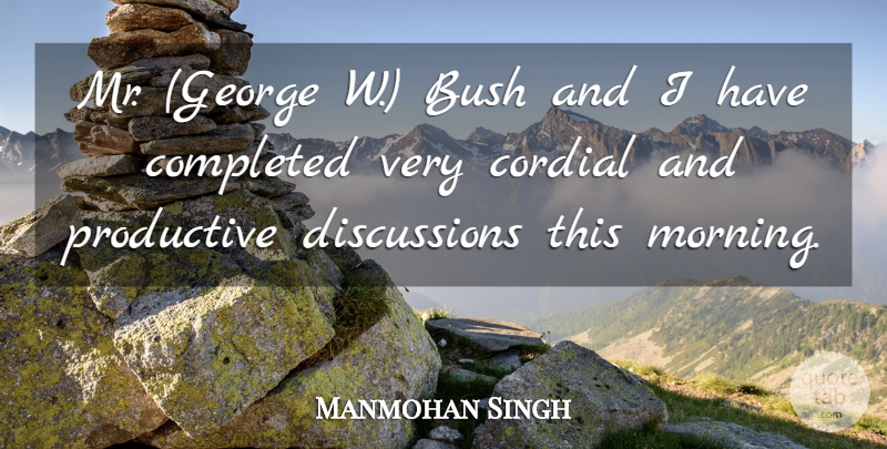 Manmohan Singh Quote About Bush, Completed, Cordial, Productive: Mr George W Bush And...