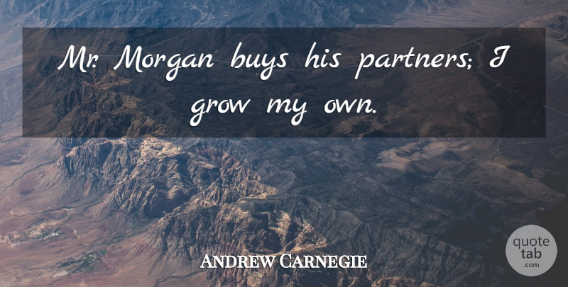 Andrew Carnegie Quote About Inspirational, Partners, Grows: Mr Morgan Buys His Partners...