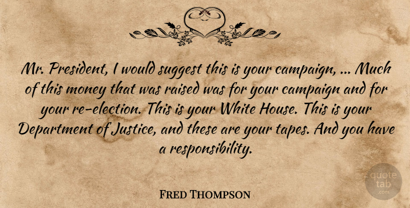 Fred Thompson Quote About Campaign, Department, Money, Raised, Suggest: Mr President I Would Suggest...