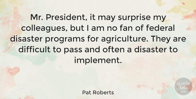Pat Roberts Quote About Agriculture, President, May: Mr President It May Surprise...