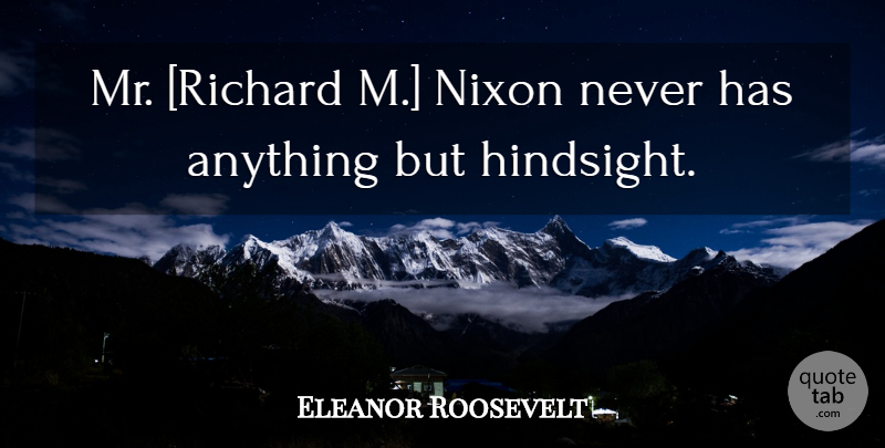 Eleanor Roosevelt Quote About Hindsight, Richardm Nixon: Mr Richard M Nixon Never...