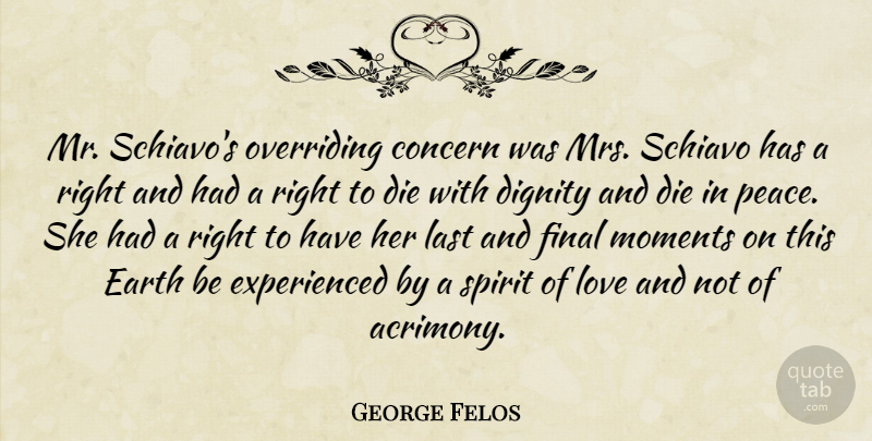 George Felos Quote About Concern, Die, Dignity, Earth, Final: Mr Schiavos Overriding Concern Was...