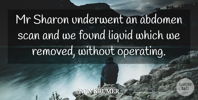 Ron Krumer Quote About Found, Liquid, Mr, Sharon: Mr Sharon Underwent An Abdomen...
