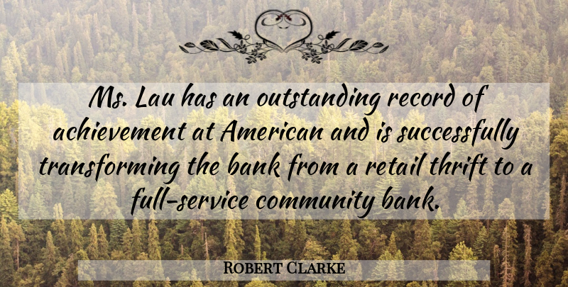 Robert Clarke Quote About Achievement, Bank, Community, Record, Retail: Ms Lau Has An Outstanding...