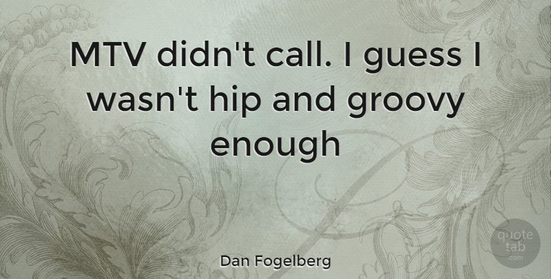 Dan Fogelberg Quote About Mtv, Hips, Enough: Mtv Didnt Call I Guess...