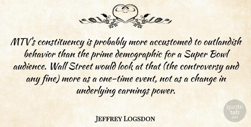 Jeffrey Logsdon Quote About Accustomed, Behavior, Bowl, Change, Earnings: Mtvs Constituency Is Probably More...