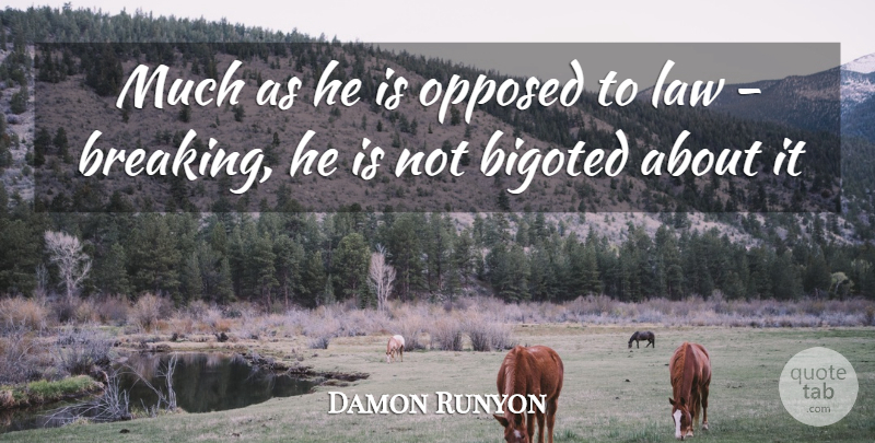 Damon Runyon Quote About Bigoted, Law, Opposed: Much As He Is Opposed...