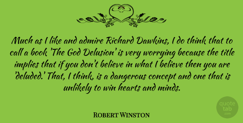 Robert Winston Quote About Admire, Believe, Call, Concept, Dangerous: Much As I Like And...