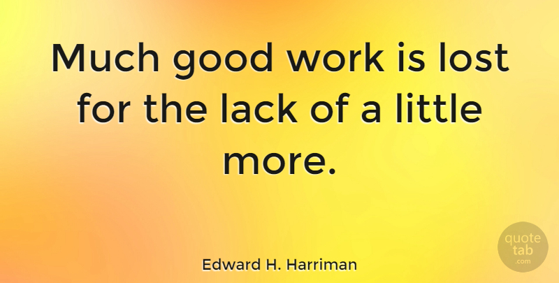 Edward H. Harriman Quote About Good, Lack, Work: Much Good Work Is Lost...