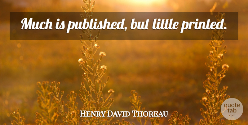 Henry David Thoreau Quote About Littles, Printed: Much Is Published But Little...