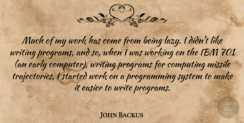 John Backus Quote About Writing, Lazy, Computer: Much Of My Work Has...