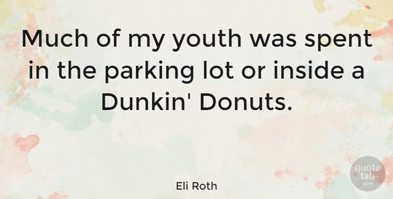 Eli Roth Quote About Dunkin Donuts, Youth, Parking: Much Of My Youth Was...