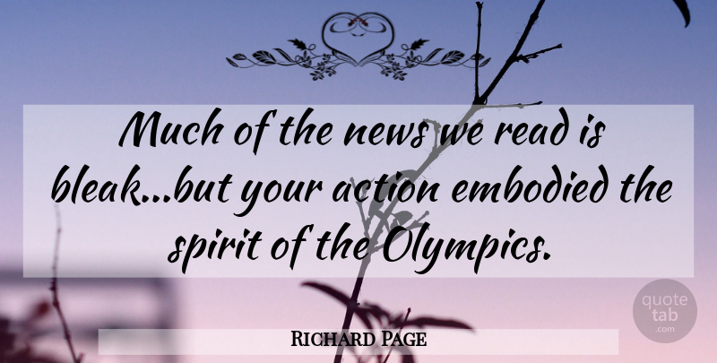 Richard Page Quote About Action, Embodied, News, Spirit: Much Of The News We...