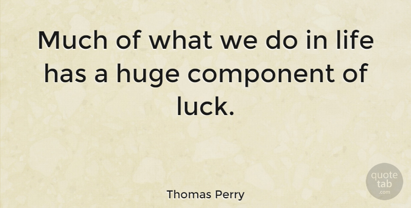 Thomas Perry Quote About Good Luck, Luck, Huge: Much Of What We Do...