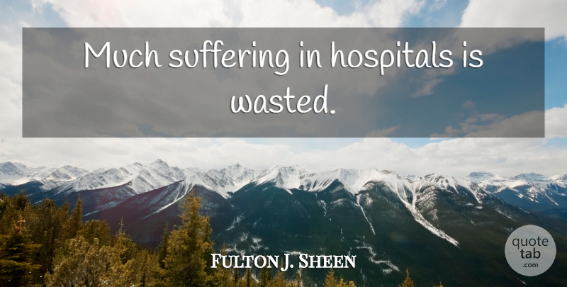 Fulton J. Sheen Quote About Suffering, Hospitals: Much Suffering In Hospitals Is...