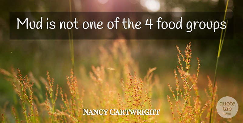 Nancy Cartwright Quote About Food, Groups, Mud: Mud Is Not One Of...