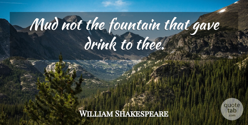 William Shakespeare Quote About Drink, Fountain, Gave, Mud: Mud Not The Fountain That...