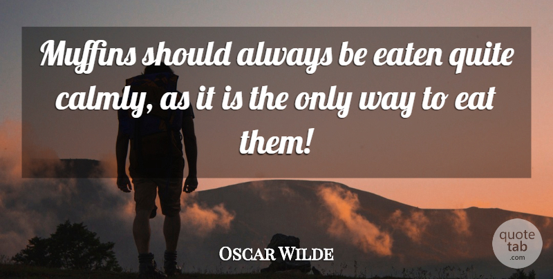 Oscar Wilde Quote About Way, Muffins, Should: Muffins Should Always Be Eaten...