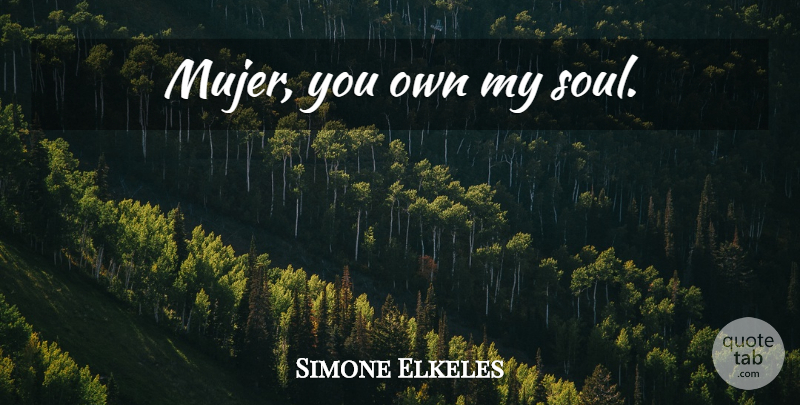 Simone Elkeles Quote About Soul, My Soul: Mujer You Own My Soul...