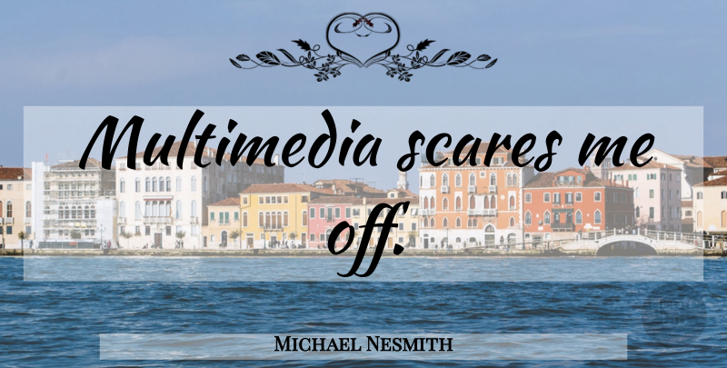 Michael Nesmith Quote About Scare, Multimedia: Multimedia Scares Me Off...