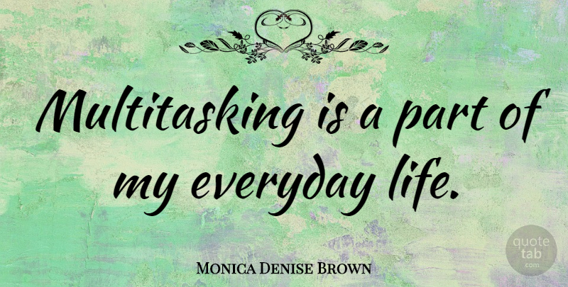 Monica Denise Brown Quote About Everyday, Multitasking, Everyday Life: Multitasking Is A Part Of...