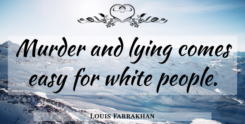 Louis Farrakhan Quote About Lying, White, People: Murder And Lying Comes Easy...