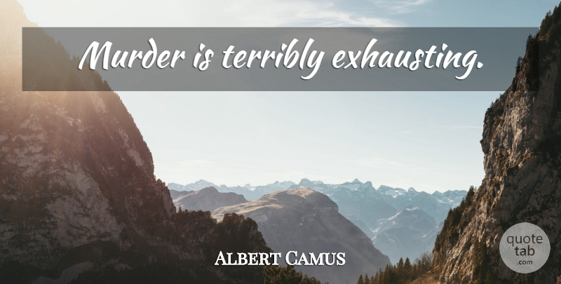 Albert Camus Quote About Murder, Exhausting: Murder Is Terribly Exhausting...