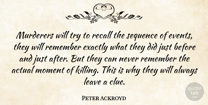 Peter Ackroyd Quote About Trying, Events, Remember: Murderers Will Try To Recall...