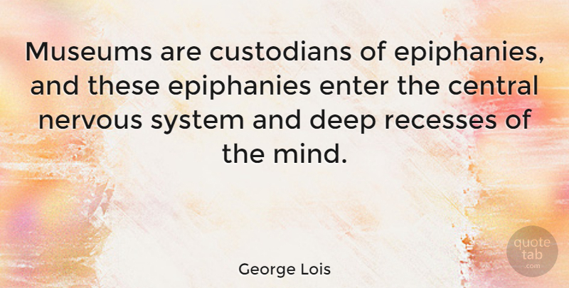 George Lois Quote About Museums, Mind, Custodians: Museums Are Custodians Of Epiphanies...