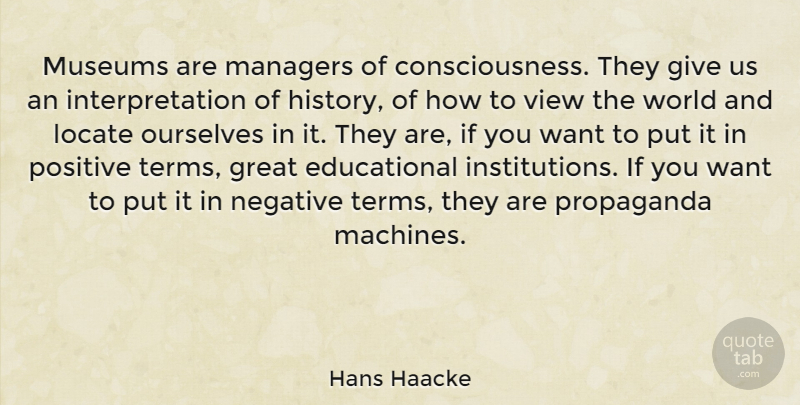 Hans Haacke Quote About Educational, Views, Museums: Museums Are Managers Of Consciousness...