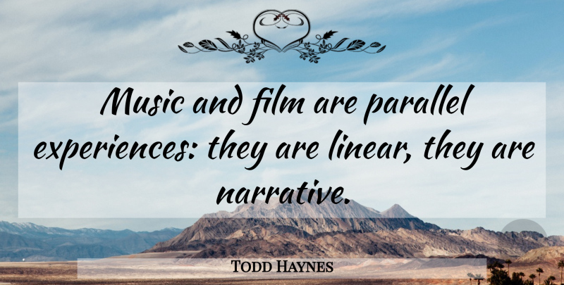 Todd Haynes Quote About Narrative, Film, Linear: Music And Film Are Parallel...