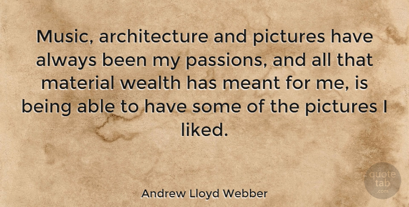 Andrew Lloyd Webber Quote About Passion, Able, Architecture: Music Architecture And Pictures Have...