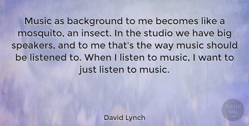 David Lynch Quote About Mosquitoes, Want, Way: Music As Background To Me...