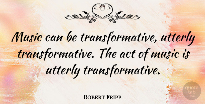 Robert Fripp Quote About Music Is: Music Can Be Transformative Utterly...