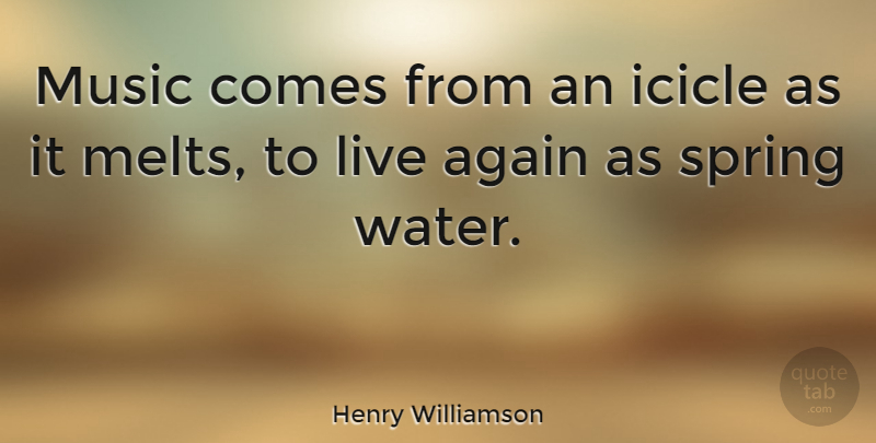 Henry Williamson Quote About Spring, Water, Icicles: Music Comes From An Icicle...