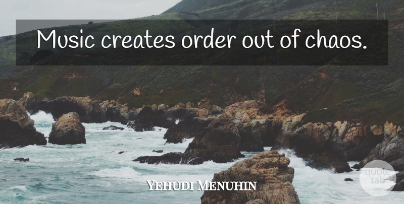 Yehudi Menuhin Quote About Music, Order, Continuity Of Life: Music Creates Order Out Of...