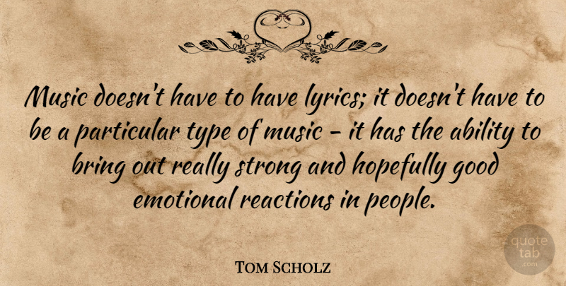 Tom Scholz Quote About Ability, Bring, Emotional, Good, Hopefully: Music Doesnt Have To Have...