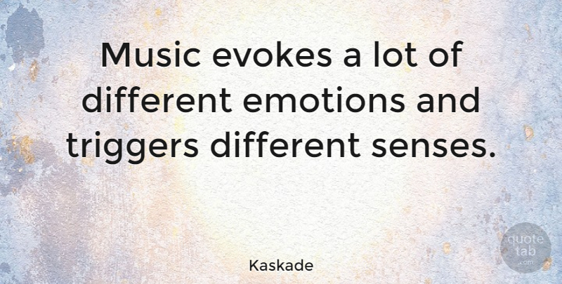 Kaskade Quote About Evokes, Music, Triggers: Music Evokes A Lot Of...
