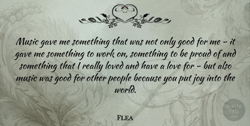 Flea Quote About Gave, Good, Joy, Love, Loved: Music Gave Me Something That...