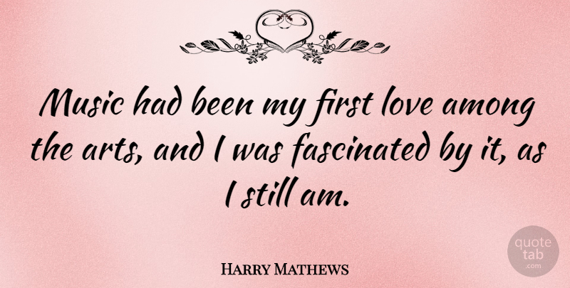 Harry Mathews Quote About Art, First Love, Firsts: Music Had Been My First...