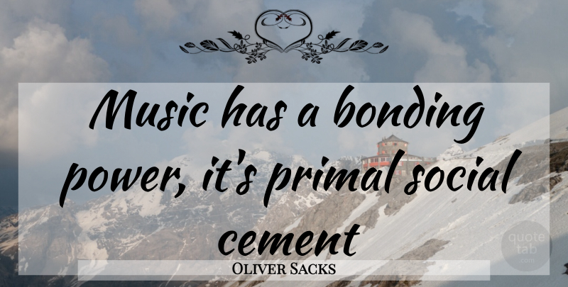 Oliver Sacks Quote About Social, Bonding, Cement: Music Has A Bonding Power...