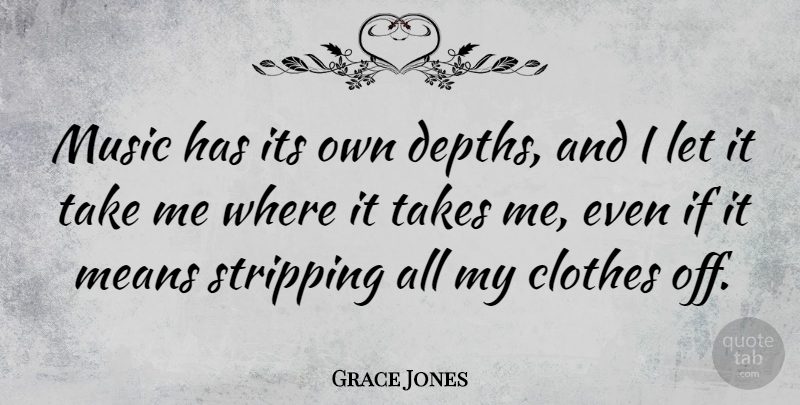Grace Jones Quote About Mean, Clothes, Depth: Music Has Its Own Depths...