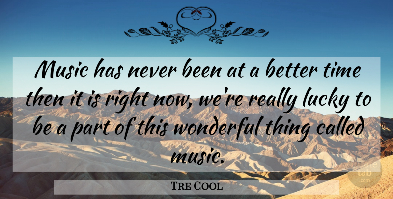 Tre Cool Quote About Lucky, Wonderful, Wonderful Things: Music Has Never Been At...